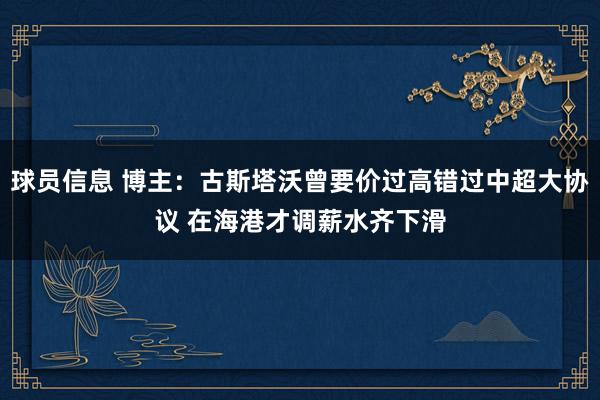 球员信息 博主：古斯塔沃曾要价过高错过中超大协议 在海港才调薪水齐下滑