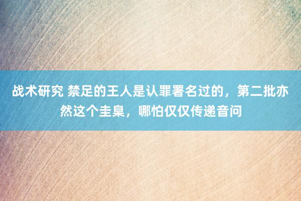 战术研究 禁足的王人是认罪署名过的，第二批亦然这个圭臬，哪怕仅仅传递音问