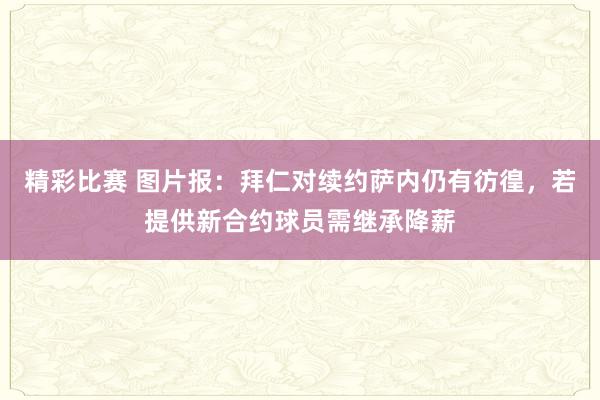 精彩比赛 图片报：拜仁对续约萨内仍有彷徨，若提供新合约球员需继承降薪