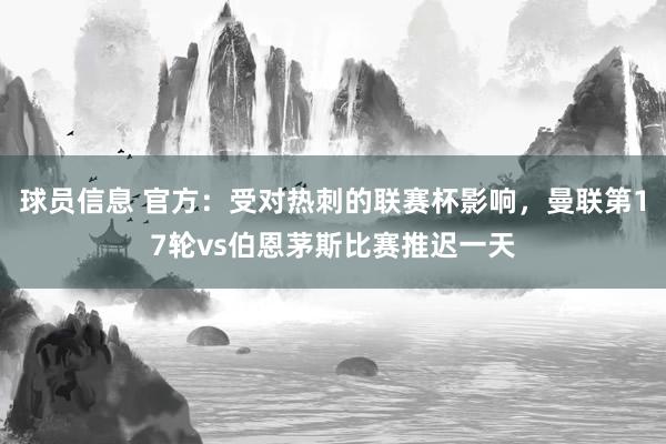 球员信息 官方：受对热刺的联赛杯影响，曼联第17轮vs伯恩茅斯比赛推迟一天