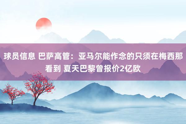 球员信息 巴萨高管：亚马尔能作念的只须在梅西那看到 夏天巴黎曾报价2亿欧