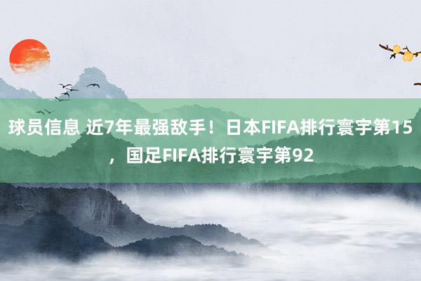 球员信息 近7年最强敌手！日本FIFA排行寰宇第15，国足FIFA排行寰宇第92