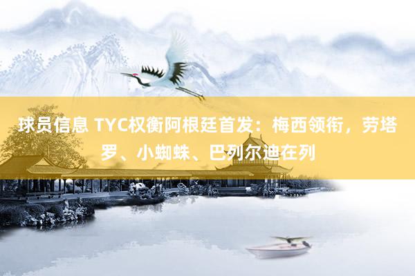 球员信息 TYC权衡阿根廷首发：梅西领衔，劳塔罗、小蜘蛛、巴列尔迪在列