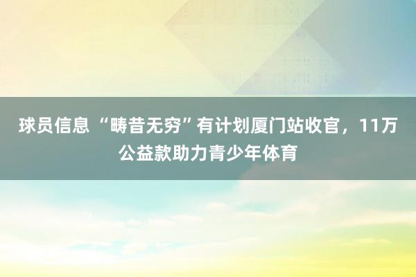 球员信息 “畴昔无穷”有计划厦门站收官，11万公益款助力青少年体育