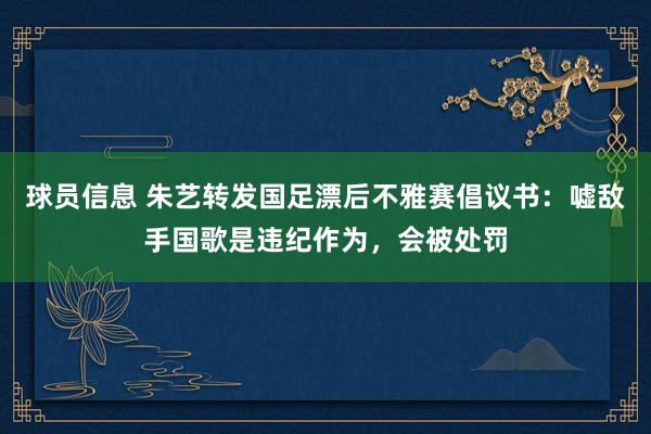 球员信息 朱艺转发国足漂后不雅赛倡议书：嘘敌手国歌是违纪作为，会被处罚