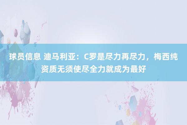 球员信息 迪马利亚：C罗是尽力再尽力，梅西纯资质无须使尽全力就成为最好