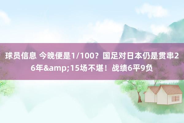 球员信息 今晚便是1/100？国足对日本仍是贯串26年&15场不堪！战绩6平9负