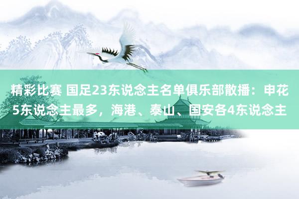 精彩比赛 国足23东说念主名单俱乐部散播：申花5东说念主最多，海港、泰山、国安各4东说念主