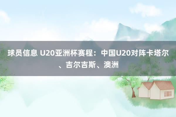 球员信息 U20亚洲杯赛程：中国U20对阵卡塔尔、吉尔吉斯、澳洲