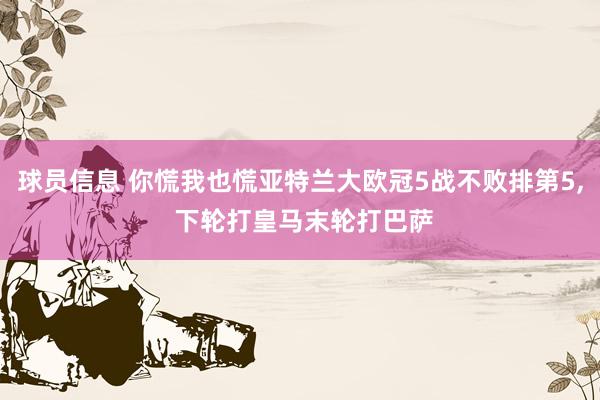 球员信息 你慌我也慌亚特兰大欧冠5战不败排第5, 下轮打皇马末轮打巴萨