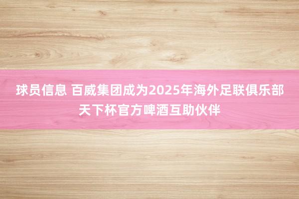 球员信息 百威集团成为2025年海外足联俱乐部天下杯官方啤酒互助伙伴