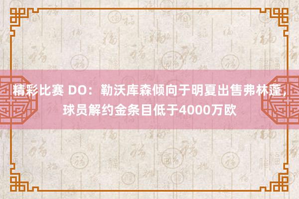 精彩比赛 DO：勒沃库森倾向于明夏出售弗林蓬，球员解约金条目低于4000万欧