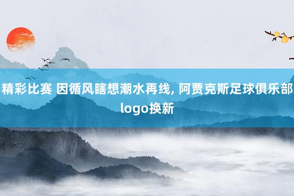 精彩比赛 因循风瞎想潮水再线, 阿贾克斯足球俱乐部logo换新