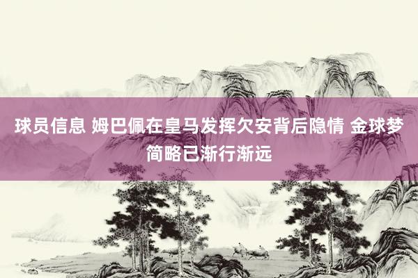 球员信息 姆巴佩在皇马发挥欠安背后隐情 金球梦简略已渐行渐远