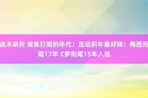 战术研究 贤良打架的年代！足坛积年最好阵：梅西衔尾17年 C罗衔尾15年入选