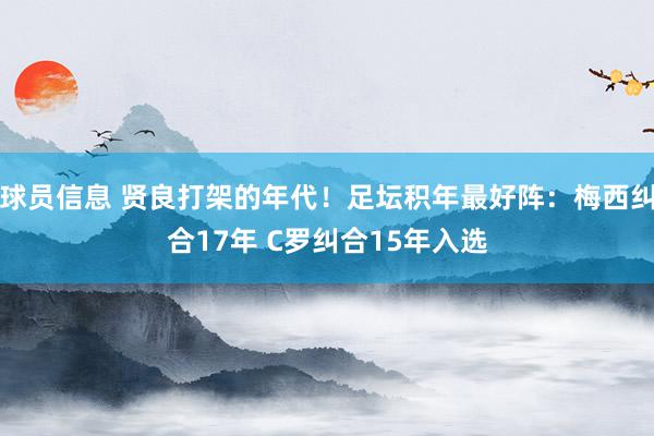 球员信息 贤良打架的年代！足坛积年最好阵：梅西纠合17年 C罗纠合15年入选