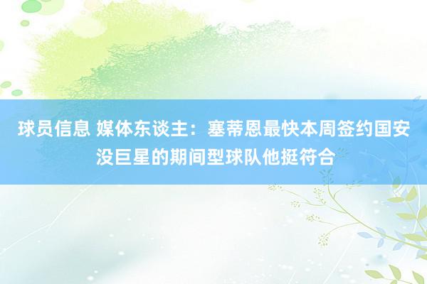 球员信息 媒体东谈主：塞蒂恩最快本周签约国安 没巨星的期间型球队他挺符合