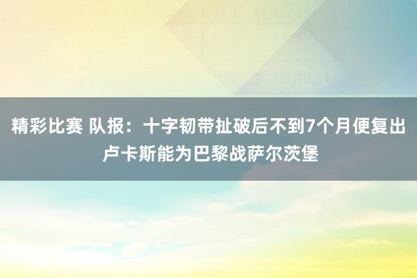 精彩比赛 队报：十字韧带扯破后不到7个月便复出 卢卡斯能为巴黎战萨尔茨堡