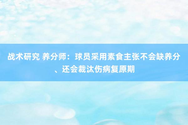 战术研究 养分师：球员采用素食主张不会缺养分、还会裁汰伤病复原期