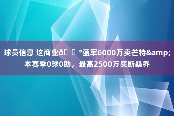 球员信息 这商业💰蓝军6000万卖芒特&本赛季0球0助，最高2500万买断桑乔