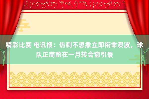 精彩比赛 电讯报：热刺不想象立即衔命澳波，球队正商酌在一月转会窗引援