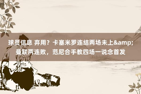 球员信息 弃用？卡塞米罗连结两场未上&曼联两连败，范尼合手教四场一说念首发