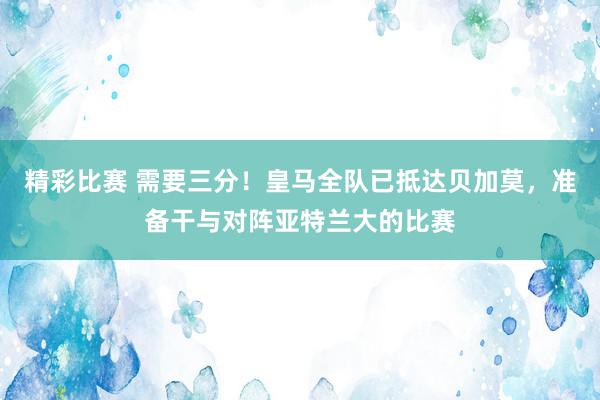 精彩比赛 需要三分！皇马全队已抵达贝加莫，准备干与对阵亚特兰大的比赛