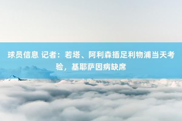 球员信息 记者：若塔、阿利森插足利物浦当天考验，基耶萨因病缺席