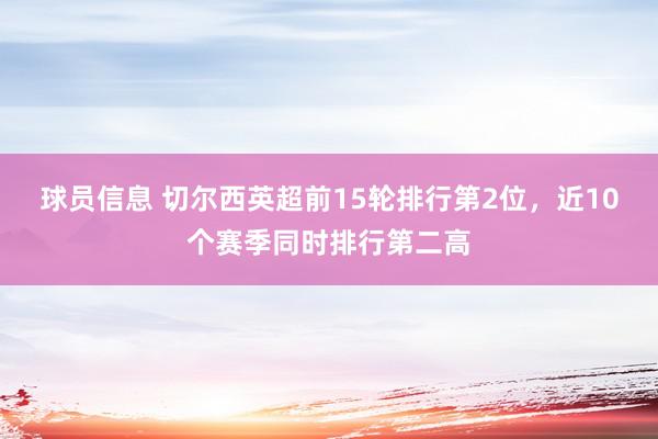 球员信息 切尔西英超前15轮排行第2位，近10个赛季同时排行第二高