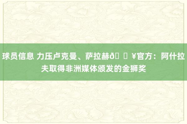 球员信息 力压卢克曼、萨拉赫🔥官方：阿什拉夫取得非洲媒体颁发的金狮奖