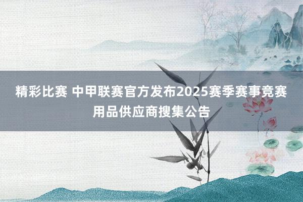 精彩比赛 中甲联赛官方发布2025赛季赛事竞赛用品供应商搜集公告