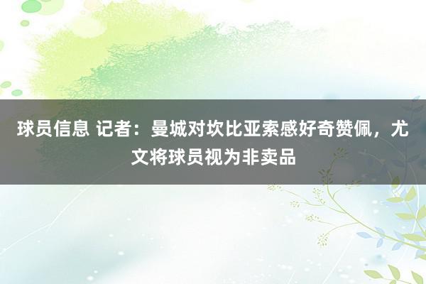 球员信息 记者：曼城对坎比亚索感好奇赞佩，尤文将球员视为非卖品