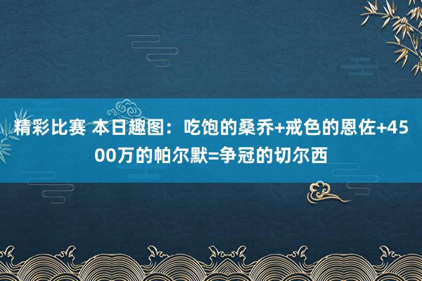 精彩比赛 本日趣图：吃饱的桑乔+戒色的恩佐+4500万的帕尔默=争冠的切尔西