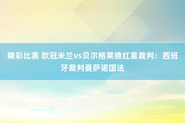 精彩比赛 欧冠米兰vs贝尔格莱德红星裁判：西班牙裁判曼萨诺国法