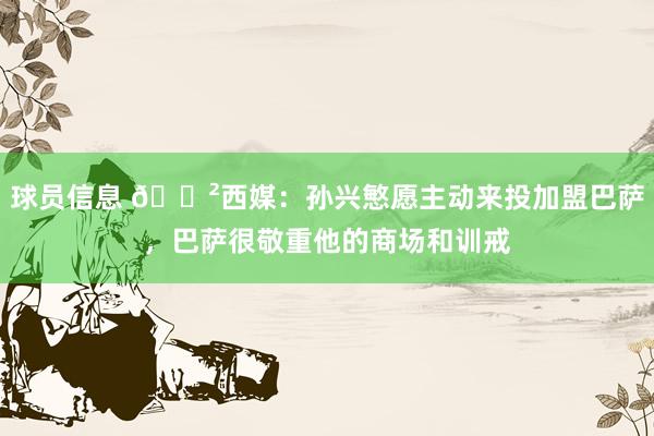 球员信息 😲西媒：孙兴慜愿主动来投加盟巴萨，巴萨很敬重他的商场和训戒