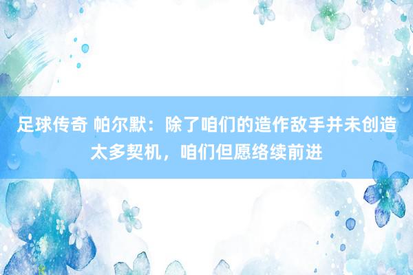 足球传奇 帕尔默：除了咱们的造作敌手并未创造太多契机，咱们但愿络续前进