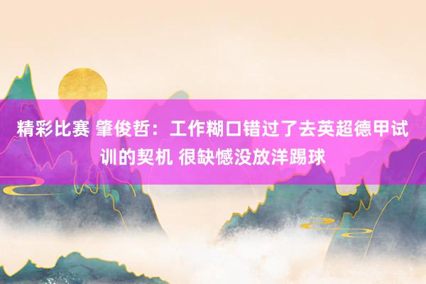 精彩比赛 肇俊哲：工作糊口错过了去英超德甲试训的契机 很缺憾没放洋踢球