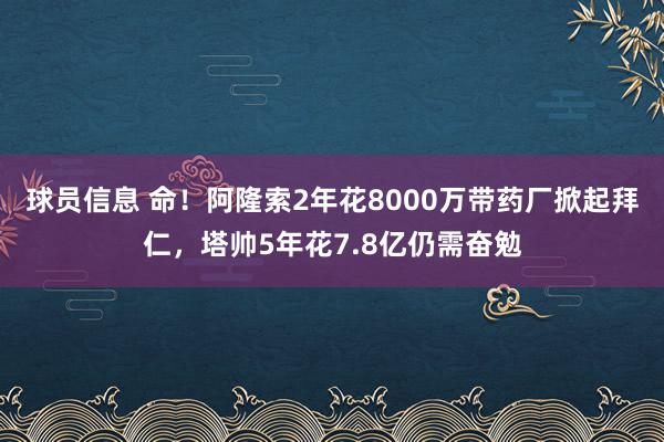 球员信息 命！阿隆索2年花8000万带药厂掀起拜仁，塔帅5年花7.8亿仍需奋勉