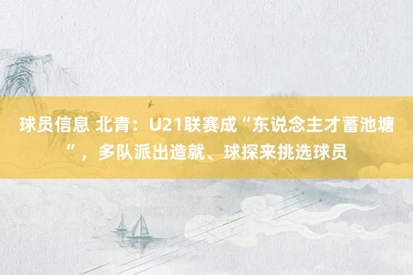 球员信息 北青：U21联赛成“东说念主才蓄池塘”，多队派出造就、球探来挑选球员