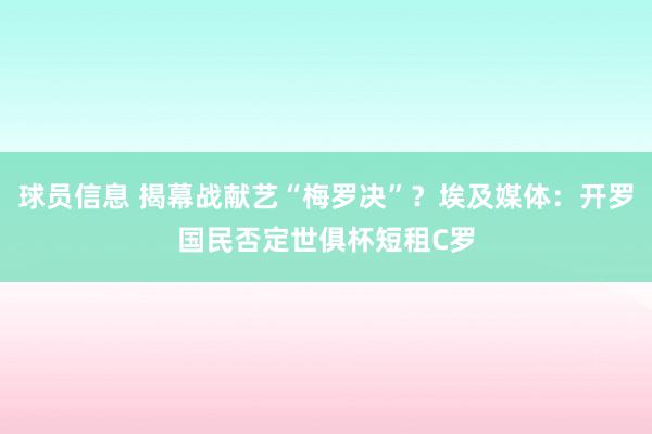 球员信息 揭幕战献艺“梅罗决”？埃及媒体：开罗国民否定世俱杯短租C罗