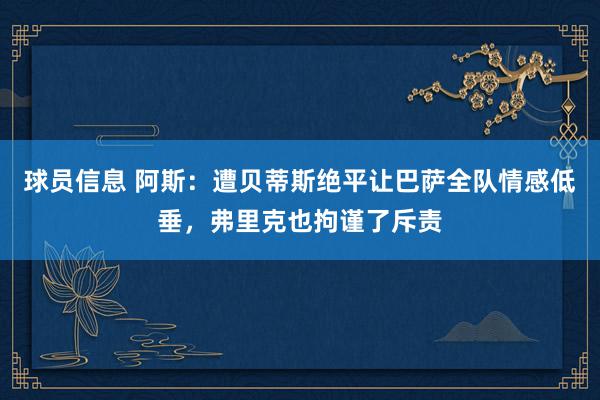 球员信息 阿斯：遭贝蒂斯绝平让巴萨全队情感低垂，弗里克也拘谨了斥责