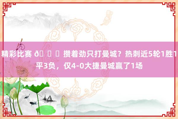 精彩比赛 🙃攒着劲只打曼城？热刺近5轮1胜1平3负，仅4-0大捷曼城赢了1场