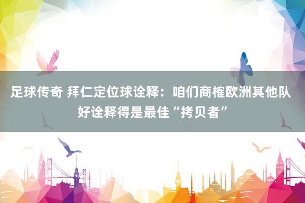 足球传奇 拜仁定位球诠释：咱们商榷欧洲其他队 好诠释得是最佳“拷贝者”