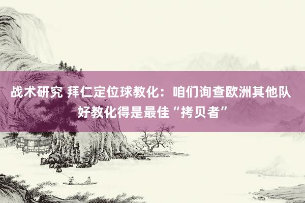 战术研究 拜仁定位球教化：咱们询查欧洲其他队 好教化得是最佳“拷贝者”