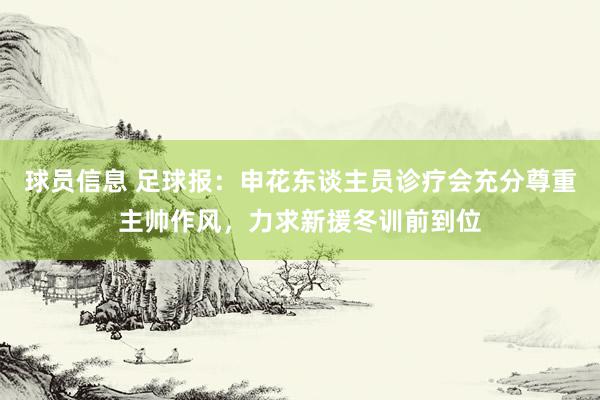 球员信息 足球报：申花东谈主员诊疗会充分尊重主帅作风，力求新援冬训前到位