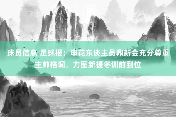 球员信息 足球报：申花东谈主员鼎新会充分尊重主帅格调，力图新援冬训前到位