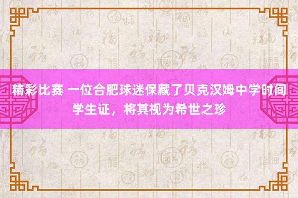 精彩比赛 一位合肥球迷保藏了贝克汉姆中学时间学生证，将其视为希世之珍