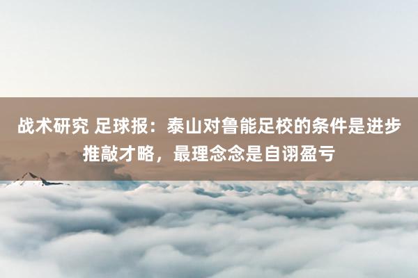 战术研究 足球报：泰山对鲁能足校的条件是进步推敲才略，最理念念是自诩盈亏