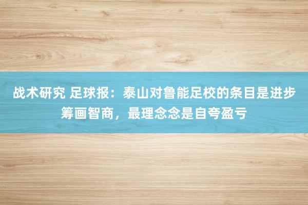 战术研究 足球报：泰山对鲁能足校的条目是进步筹画智商，最理念念是自夸盈亏