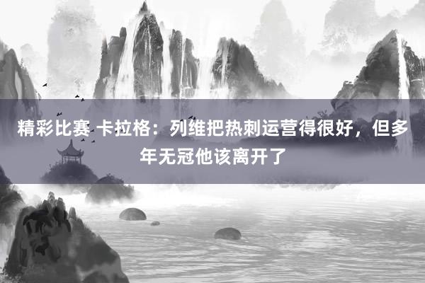 精彩比赛 卡拉格：列维把热刺运营得很好，但多年无冠他该离开了